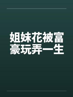 姐妹花富豪一生小说