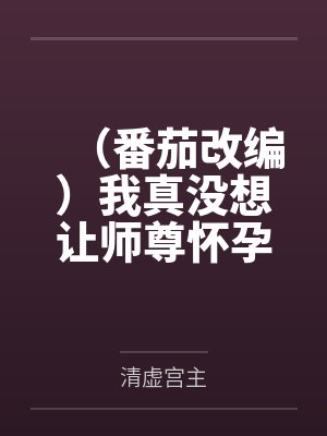(番茄改编)我真没想让师尊怀孕啊