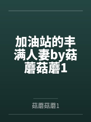 加油站的丰满人妻by菇蘑菇蘑1