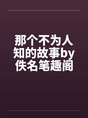 那个不为人知的故事by佚名笔趣阁无弹窗